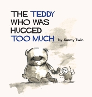 The Teddy Who Was Hugged Too Much 0994367929 Book Cover