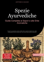 Spezie Ayurvediche: Guida Completa ai Sapori e alle Erbe Aromatiche: Scopri le proprietà curative delle erbe e spezie tradizionali, dalla preparazione ... cucina ayurvedica autentica (Italian Edition) 3384485475 Book Cover