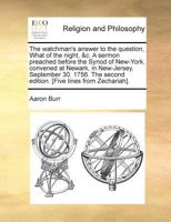 The Watchman's Answer to the Question, What of the Night, &c. A Sermon Preached Before the Synod of New-York, Convened at Newark, in New-Jersey, ... Second Edition. [Five Lines From Zechariah] 1171021887 Book Cover