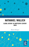 Nathaniel Wallich: Global Botany in Nineteenth-Century India 1032377119 Book Cover
