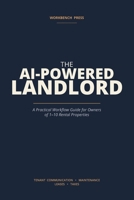 The AI-Powered Landlord: A Practical Workflow Guide for Owners of 1–10 Rental Properties — Tenant Communication, Maintenance, Leases, and Taxes B0H1M4XYD5 Book Cover