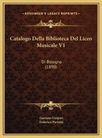 Catalogo Della Biblioteca Del Liceo Musicale V1: Di Bologna (1890) 1168134153 Book Cover