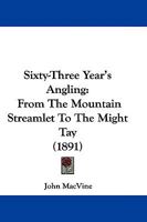 Sixty-Three Year's Angling: From The Mountain Streamlet To The Might Tay 1104655667 Book Cover