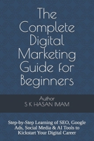 The Complete Digital Marketing Guide for Beginners: Step-by-Step Learning of SEO, Google Ads, Social Media & AI Tools to Kickstart Your Digital Career B0FN4L6SKG Book Cover