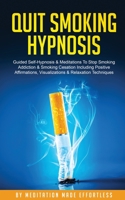 Quit Smoking Hypnosis Guided Self-Hypnosis & Meditations To Stop Smoking Addiction & Smoking Cessation Including Positive Affirmations, Visualizations & Relaxation Techniques 1801345481 Book Cover