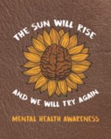 The Sun Will Rise And We Will Try Again Mental Health Awareness: Sunflower Planner for Mental Health Advocacy 1691746347 Book Cover
