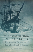 The Greatest Show in the Arctic: The American Exploration of Franz Josef Land, 1898–1905 0806152222 Book Cover