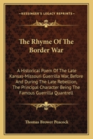 The Rhyme of the Border War. A Historical Poem of the Kansas-Missouri Guerrilla War, Before and During the Late Rebellion, the Principal Character Being the Famous Guerrilla, Charles William Quantrell 0559893795 Book Cover