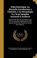 Atlas historique, ou, Nouvelle introduction a l'histoire, à la chronologie & à la géographie ancienne & moderne: Représentée dans de nouvelles cartes, où l'on remarque l'établissement des etats & empi 1363076329 Book Cover