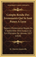Compte Rendu Des Evenements Qui Se Sont Passes A Lyon: Depuis L'Ordonnance Royale Du 5 Septembre 1816 Jusqu'a La Fin D'Octobre De L'Annee 1817 (1818) 1168108225 Book Cover