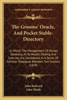 The Grooms' Oracle, And Pocket Stable-Directory: In Which The Management Of Horses Generally, As To Health, Dieting And Exercise, Are Considered, In A ... Familiar Dialogues Between Two Grooms 1164612549 Book Cover