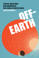 Off-Earth: Ethical Questions and Quandaries for Living in Outer Space 0262047543 Book Cover