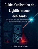 Guide d'utilisation de LightBurn pour débutants: Tout ce dont vous avez besoin pour concevoir, découper et graver comme un pro (French Edition) B0G4VRGW4V Book Cover