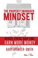 The Property Manager Mindset: Reduce Stress, Save Time, Earn More Money 1777162106 Book Cover