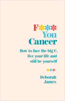 F*** You Cancer: How to face the big C, live your life and still be yourself 178504205X Book Cover