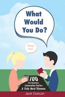 What Would You Do?: 100 Fun Questions, Conversation Starters & Tricky Moral Dilemmas 1532863411 Book Cover