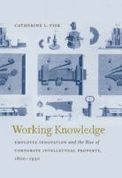 Working Knowledge: Employee Innovation and the Rise of Corporate Intellectual Property, 1800-1930 1469622203 Book Cover