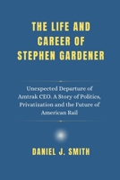 The Life and Career Of Stephen Gardener: Unexpected Departure of Amtrak CEO. A Story of Politics, Privatization and the Future of American Rail B0F266MP4P Book Cover