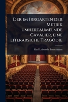 Der im Irrgarten der Metrik umhertaumelnde Cavalier, eine literarsiche Tragödie (German Edition) 1024502627 Book Cover