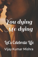You dying Me dying: Let’s Celebrate Life 1688465510 Book Cover