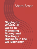 Gigging to Wealth: A Guide to Managing Money and Starting a Business in the Gig Economy B0BVD35YQM Book Cover