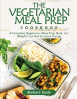 The Vegetarian Meal Prep Cookbook: A Complete Vegetarian Meal Prep Book, for Weight Loss and Increase Energy 1638100098 Book Cover