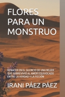 FLORES PARA UN MONSTRUO: RENACER EN EL SILENCIO DE UNA MUJER QUE SOBREVIVIÓ AL AMOR EQUIVOCADO ENTRE LA VERDAD Y LA FICCIÓN (Spanish Edition) 9564232104 Book Cover