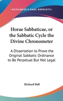 Horae Sabbaticae, Or The Sabbatic Cycle The Divine Chronometer: A Dissertation To Prove The Original Sabbatic Ordinance To Be Perpetual But Not Legal 1104059703 Book Cover