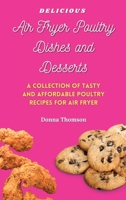 Delicious Air Fryer Poultry Dishes and Desserts: A Cooking Guide to Super Tasty, Easy and Affordable Air Fryer Poultry Meals and Desserts 1803172533 Book Cover