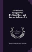 The Scottish Antiquary or Northern Notes and Queries, Volumes 3-4 1357288433 Book Cover