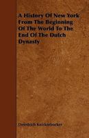 A History of New York from the Beginning of the World to the End of the Dutch Dynasty 1444691503 Book Cover