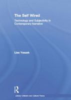 The Self Wired: Technology and Subjectivity in Contemporary Narrative (Literary Criticism and Culturaltheory) 0415866960 Book Cover