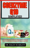 COENZYME Q10 SIMPLIFIED: A Comprehensive Guide for Beginners to Improve Heart Health, Boost Energy, and Rejuvenate Skin B0CNDSK6NB Book Cover