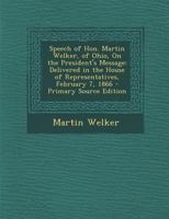 Speech of Hon. Martin Welker, of Ohio, On the President's Message: Delivered in the House of Representatives, February 7, 1866 1289608784 Book Cover