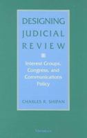 Designing Judicial Review: Interest Groups, Congress, and Communications Policy 0472087037 Book Cover