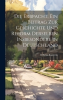 Die Erbpacht, ein Beitrag zur Geschichte und Reform Derselben insbesondere in Deutschland 1019996234 Book Cover