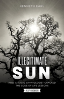 Illegitimate Sun: How a Naval Cryptologist Cracked the Code of Life Lessons 1737565005 Book Cover