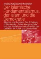 Der islamische Fundamentalismus, der Islam und die Demokratie: Algerien und Tunesien: Das Scheitern postkolonialer „Entwicklungsmodelle“ und das Streben nach einem ethischen Leitfaden für Politik und  3810041793 Book Cover