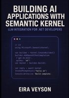 BUILDING AI APPLICATIONS WITH SEMANTIC KERNEL: LLM INTEGRATION FOR .NET DEVELOPERS: Create intelligent agents, chatbots, and AI workflows with Microsoft’s orchestration framework B0FWXFT5CC Book Cover