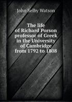 The Life of Richard Porson, M. A.: Professor of Greek in the University of Cambridge From 1792 to 1808 1018054219 Book Cover