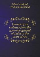 Journal of an Embassy From the Governor General of India to the Court of Ava: With an Appendix, Containing a Description of Fossil Remains 1146846398 Book Cover