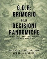 G.D.R.: Grimorio delle Decisioni Randomiche. Vol.4: Raccolta di tabelle randomiche per Giochi di Ruolo. Volume 4 - Esplorazione, Luoghi e Missioni (Italian Edition) B0GVRQ68W7 Book Cover