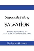 Desperately Seeking Salvation: Prophetic Scriptures from the Law of Moses, the Prophets and the Psalms 1480194069 Book Cover