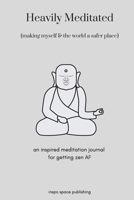 Heavily Meditated, Making the World a Safer Place: A Meditation Journal for Getting Zen AF 1708471685 Book Cover