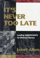It's Never Too Late: Leading Adolescents to Lifelong Literacy 0435088394 Book Cover