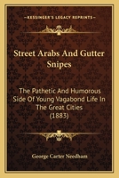 Street Arabs and Gutter Snipes: The Pathetic and Humorous Side of Young Vagabond Life in the Great Cities, with Records of Work for Their Reclamation 1167024699 Book Cover