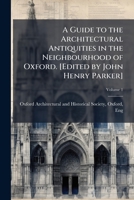 A Guide to the Architectural Antiquities in the Neighbourhood of Oxford. [Edited by John Henry Parker]; Volume 1 1177782359 Book Cover