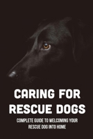 Caring For Rescue Dogs: Complete Guide To Welcoming Your Rescue Dog Into Home: How Do You Make A Rescue Dog Feel At Home B09BYDQCB8 Book Cover