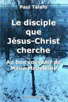 Le Disciple Que Jesus-Christ Cherche - Au Bon Souvenir de Marie Madeleine 2954518901 Book Cover