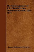 The Extravaganzas of J. R. Planch�, Esq., (Somerset Herald) 1825-1871 1145831400 Book Cover